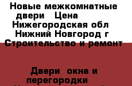 Новые межкомнатные двери › Цена ­ 2 000 - Нижегородская обл., Нижний Новгород г. Строительство и ремонт » Двери, окна и перегородки   . Нижегородская обл.,Нижний Новгород г.